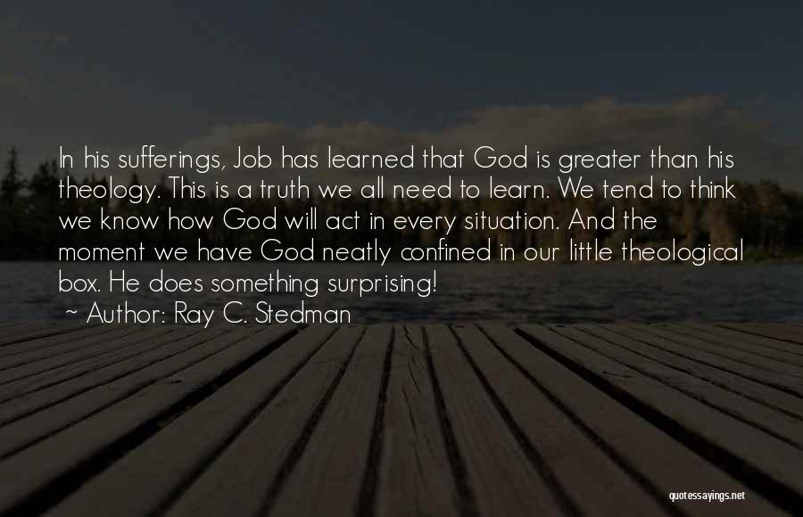 Ray C. Stedman Quotes: In His Sufferings, Job Has Learned That God Is Greater Than His Theology. This Is A Truth We All Need