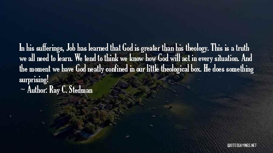 Ray C. Stedman Quotes: In His Sufferings, Job Has Learned That God Is Greater Than His Theology. This Is A Truth We All Need