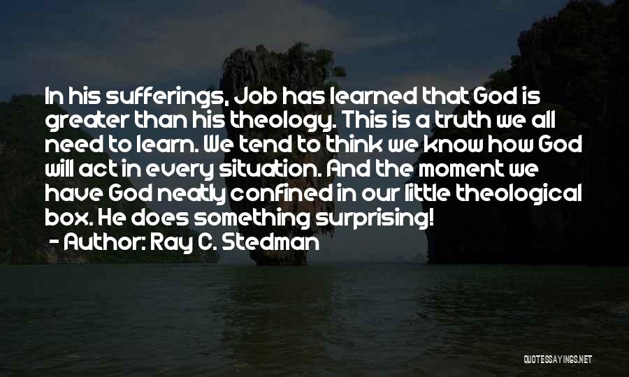 Ray C. Stedman Quotes: In His Sufferings, Job Has Learned That God Is Greater Than His Theology. This Is A Truth We All Need