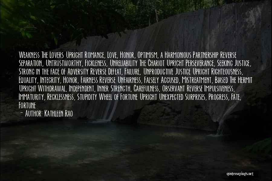 Kathleen Rao Quotes: Weakness The Lovers Upright Romance, Love, Honor, Optimism, A Harmonious Partnership Reverse Separation, Untrustworthy, Fickleness, Unreliability The Chariot Upright Perseverance,