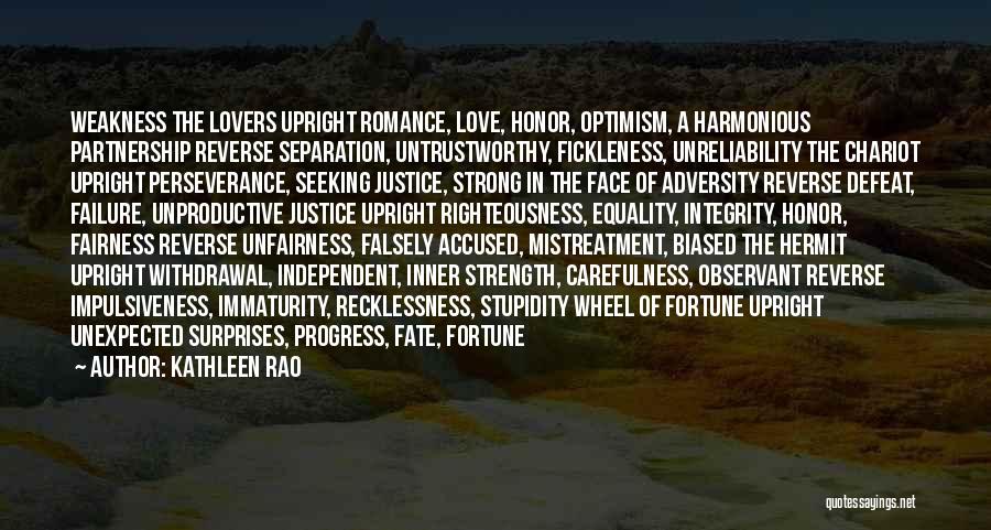 Kathleen Rao Quotes: Weakness The Lovers Upright Romance, Love, Honor, Optimism, A Harmonious Partnership Reverse Separation, Untrustworthy, Fickleness, Unreliability The Chariot Upright Perseverance,