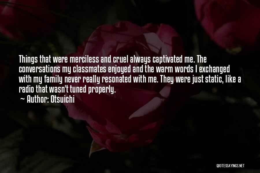 Otsuichi Quotes: Things That Were Merciless And Cruel Always Captivated Me. The Conversations My Classmates Enjoyed And The Warm Words I Exchanged
