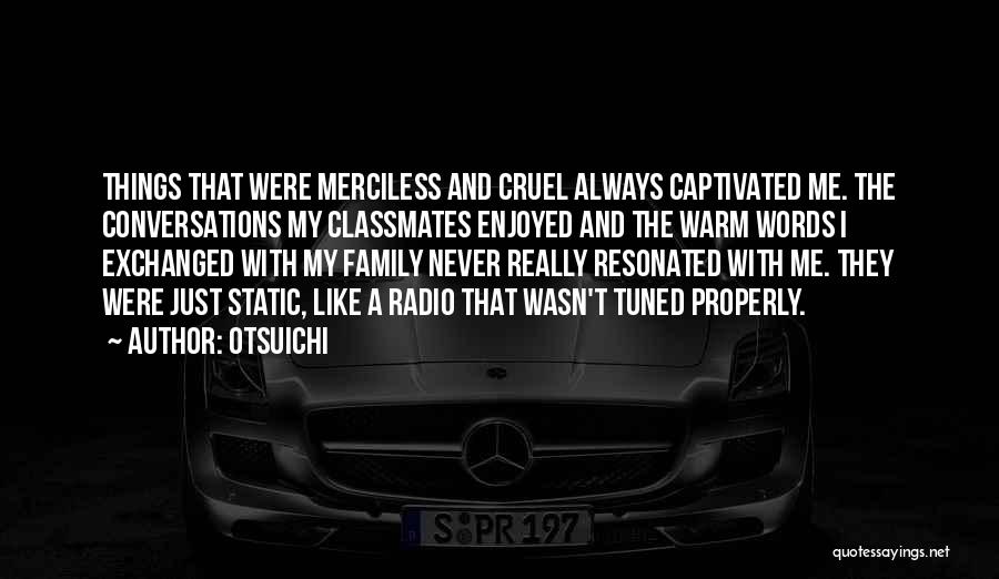 Otsuichi Quotes: Things That Were Merciless And Cruel Always Captivated Me. The Conversations My Classmates Enjoyed And The Warm Words I Exchanged