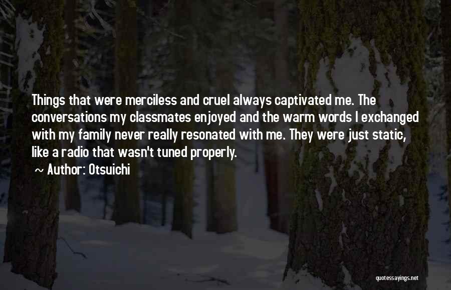 Otsuichi Quotes: Things That Were Merciless And Cruel Always Captivated Me. The Conversations My Classmates Enjoyed And The Warm Words I Exchanged