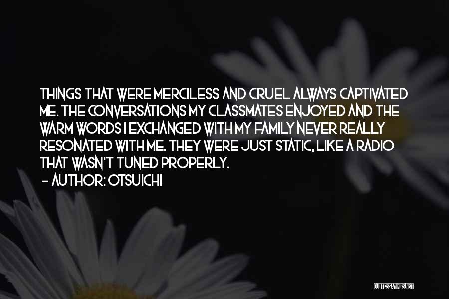 Otsuichi Quotes: Things That Were Merciless And Cruel Always Captivated Me. The Conversations My Classmates Enjoyed And The Warm Words I Exchanged