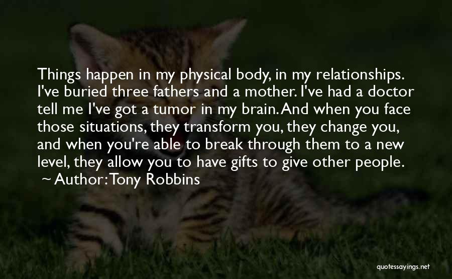 Tony Robbins Quotes: Things Happen In My Physical Body, In My Relationships. I've Buried Three Fathers And A Mother. I've Had A Doctor