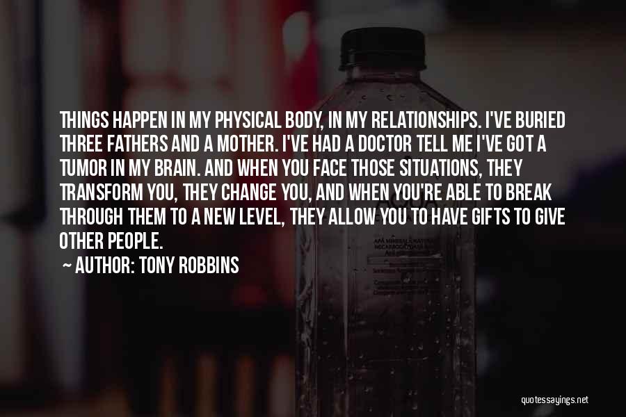 Tony Robbins Quotes: Things Happen In My Physical Body, In My Relationships. I've Buried Three Fathers And A Mother. I've Had A Doctor