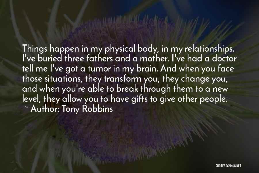 Tony Robbins Quotes: Things Happen In My Physical Body, In My Relationships. I've Buried Three Fathers And A Mother. I've Had A Doctor