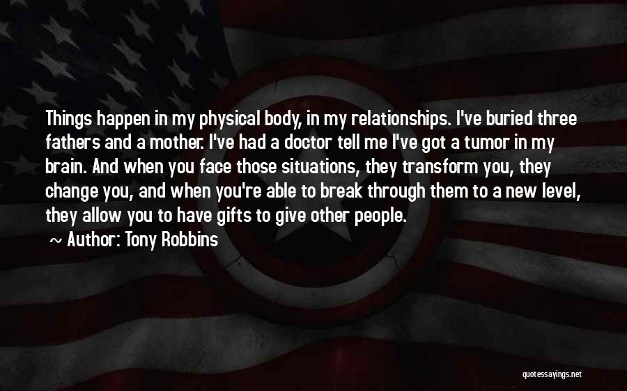 Tony Robbins Quotes: Things Happen In My Physical Body, In My Relationships. I've Buried Three Fathers And A Mother. I've Had A Doctor