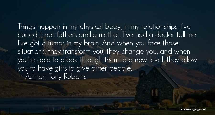 Tony Robbins Quotes: Things Happen In My Physical Body, In My Relationships. I've Buried Three Fathers And A Mother. I've Had A Doctor