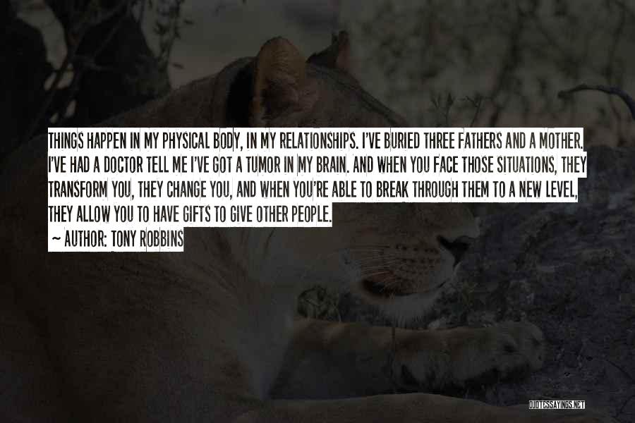 Tony Robbins Quotes: Things Happen In My Physical Body, In My Relationships. I've Buried Three Fathers And A Mother. I've Had A Doctor