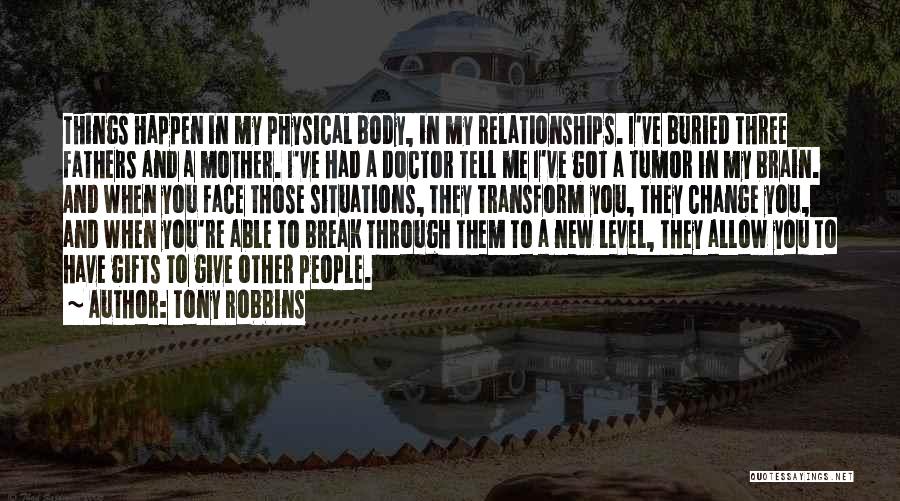 Tony Robbins Quotes: Things Happen In My Physical Body, In My Relationships. I've Buried Three Fathers And A Mother. I've Had A Doctor