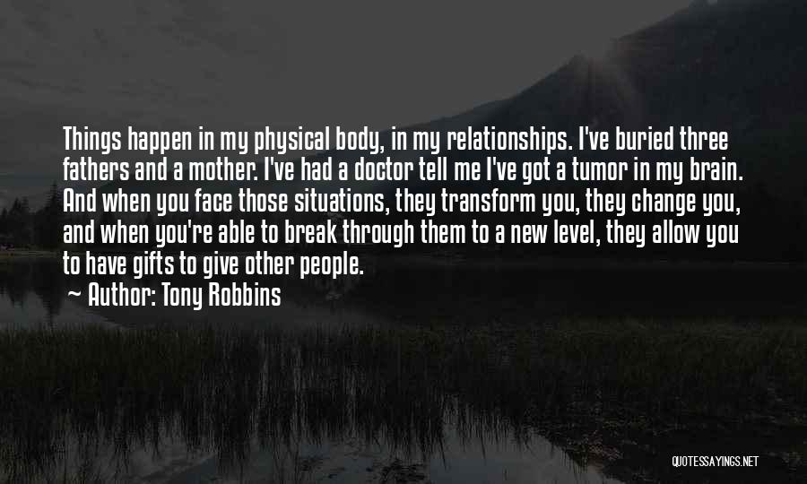 Tony Robbins Quotes: Things Happen In My Physical Body, In My Relationships. I've Buried Three Fathers And A Mother. I've Had A Doctor