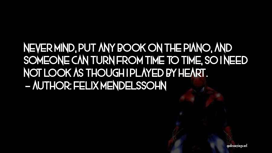 Felix Mendelssohn Quotes: Never Mind, Put Any Book On The Piano, And Someone Can Turn From Time To Time, So I Need Not