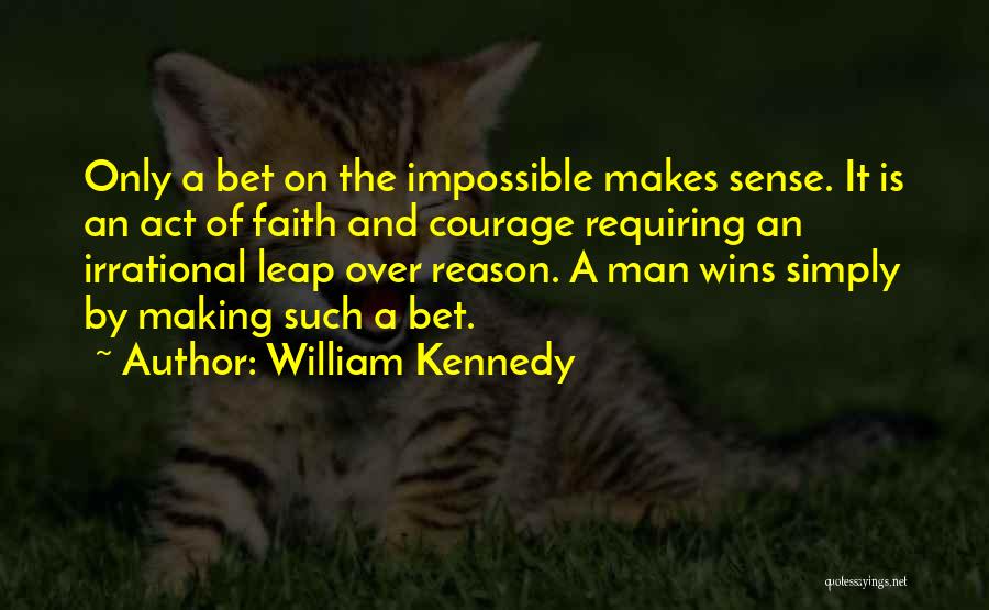 William Kennedy Quotes: Only A Bet On The Impossible Makes Sense. It Is An Act Of Faith And Courage Requiring An Irrational Leap