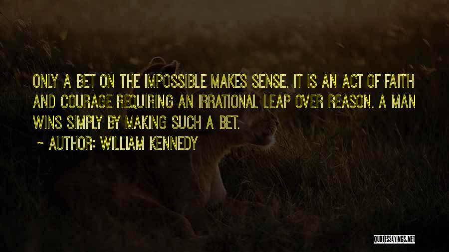 William Kennedy Quotes: Only A Bet On The Impossible Makes Sense. It Is An Act Of Faith And Courage Requiring An Irrational Leap