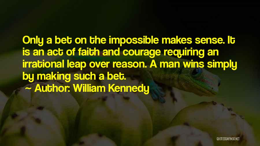 William Kennedy Quotes: Only A Bet On The Impossible Makes Sense. It Is An Act Of Faith And Courage Requiring An Irrational Leap