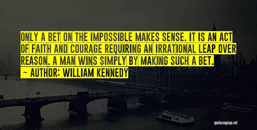 William Kennedy Quotes: Only A Bet On The Impossible Makes Sense. It Is An Act Of Faith And Courage Requiring An Irrational Leap