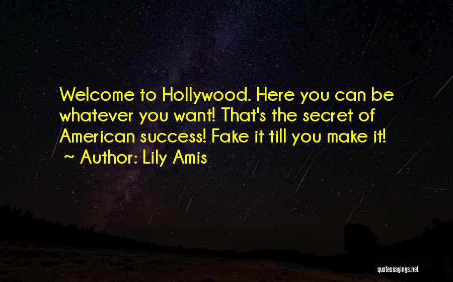 Lily Amis Quotes: Welcome To Hollywood. Here You Can Be Whatever You Want! That's The Secret Of American Success! Fake It Till You