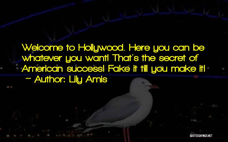 Lily Amis Quotes: Welcome To Hollywood. Here You Can Be Whatever You Want! That's The Secret Of American Success! Fake It Till You