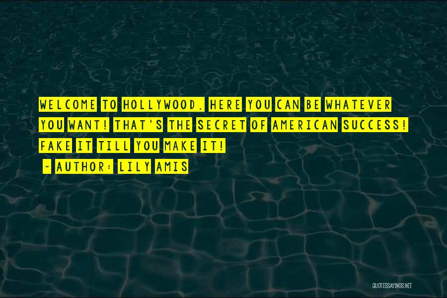 Lily Amis Quotes: Welcome To Hollywood. Here You Can Be Whatever You Want! That's The Secret Of American Success! Fake It Till You