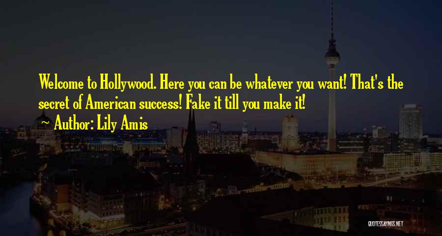 Lily Amis Quotes: Welcome To Hollywood. Here You Can Be Whatever You Want! That's The Secret Of American Success! Fake It Till You