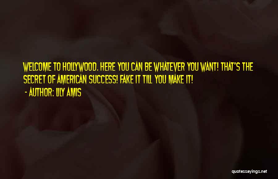 Lily Amis Quotes: Welcome To Hollywood. Here You Can Be Whatever You Want! That's The Secret Of American Success! Fake It Till You