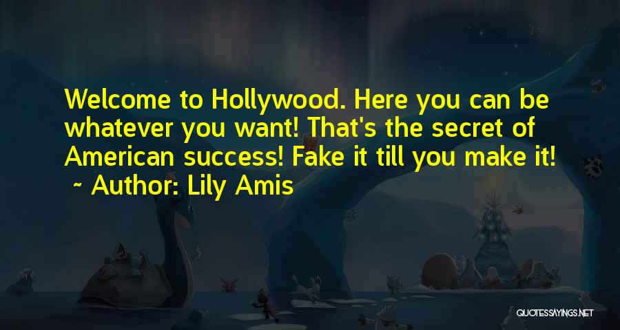 Lily Amis Quotes: Welcome To Hollywood. Here You Can Be Whatever You Want! That's The Secret Of American Success! Fake It Till You