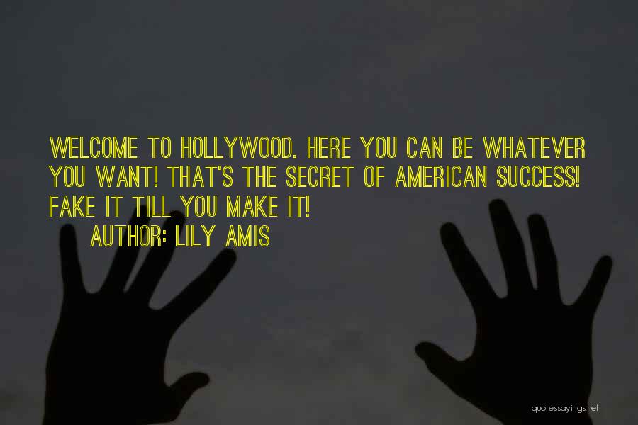 Lily Amis Quotes: Welcome To Hollywood. Here You Can Be Whatever You Want! That's The Secret Of American Success! Fake It Till You