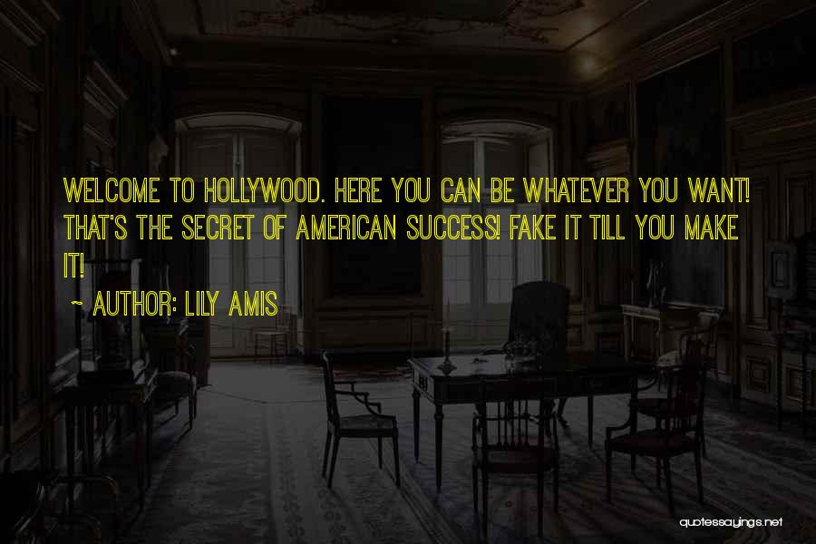 Lily Amis Quotes: Welcome To Hollywood. Here You Can Be Whatever You Want! That's The Secret Of American Success! Fake It Till You