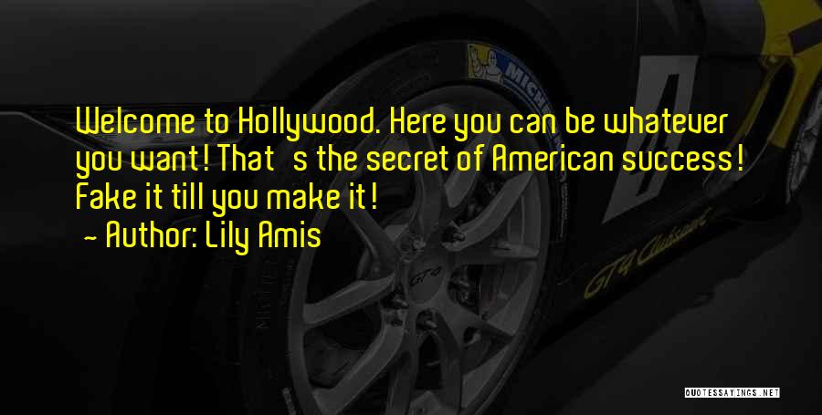 Lily Amis Quotes: Welcome To Hollywood. Here You Can Be Whatever You Want! That's The Secret Of American Success! Fake It Till You