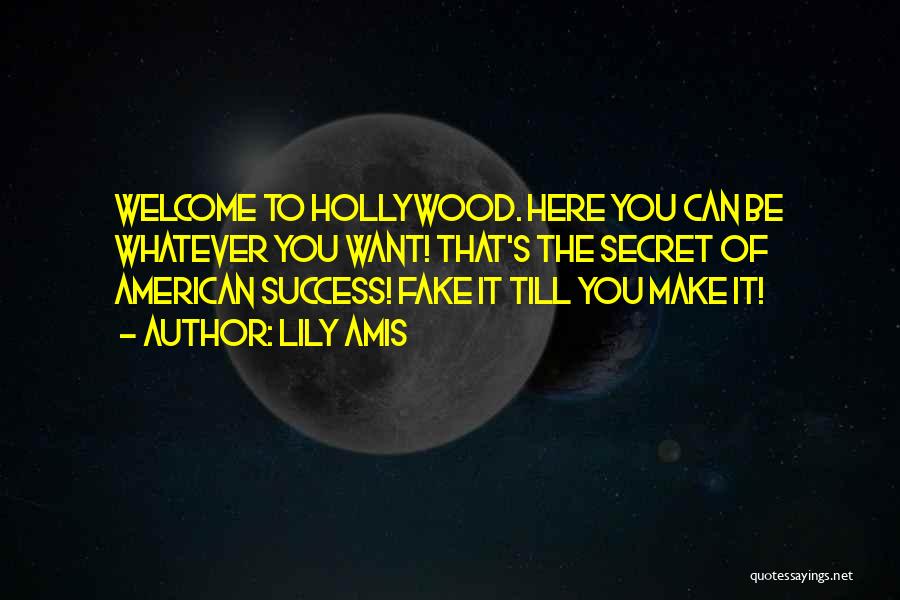 Lily Amis Quotes: Welcome To Hollywood. Here You Can Be Whatever You Want! That's The Secret Of American Success! Fake It Till You