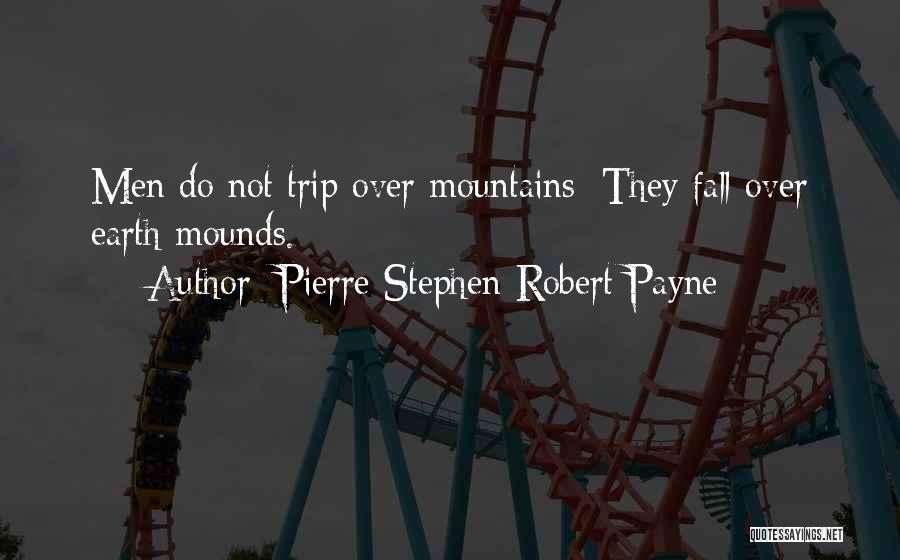 Pierre Stephen Robert Payne Quotes: Men Do Not Trip Over Mountains: They Fall Over Earth Mounds.