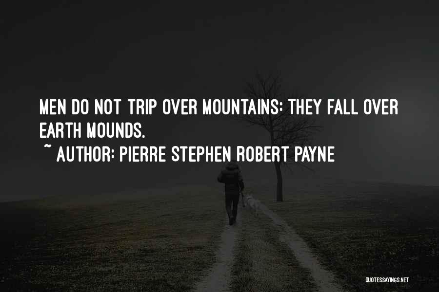 Pierre Stephen Robert Payne Quotes: Men Do Not Trip Over Mountains: They Fall Over Earth Mounds.