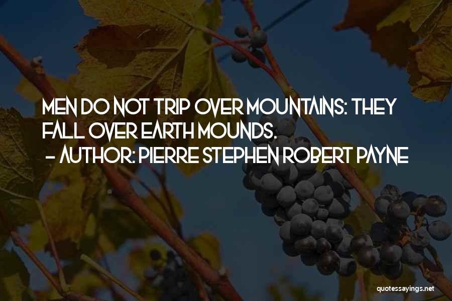 Pierre Stephen Robert Payne Quotes: Men Do Not Trip Over Mountains: They Fall Over Earth Mounds.