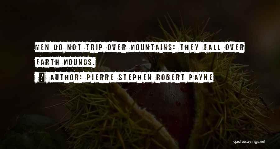 Pierre Stephen Robert Payne Quotes: Men Do Not Trip Over Mountains: They Fall Over Earth Mounds.