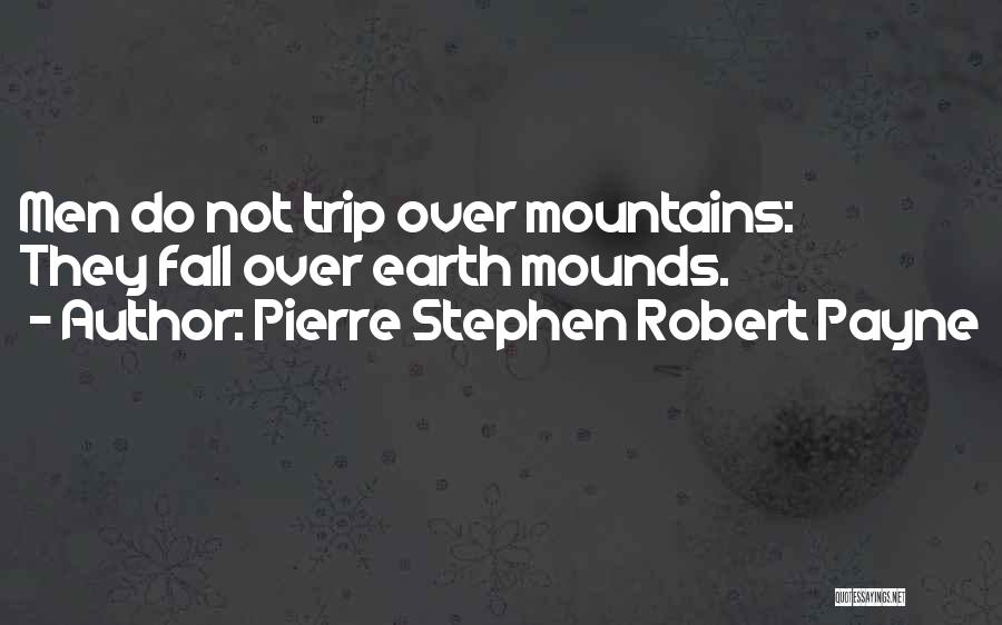 Pierre Stephen Robert Payne Quotes: Men Do Not Trip Over Mountains: They Fall Over Earth Mounds.