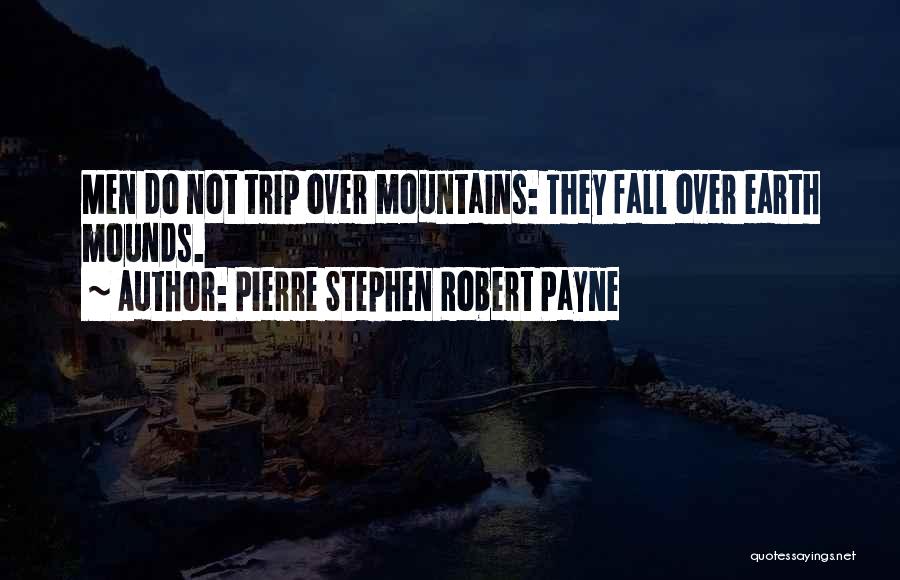 Pierre Stephen Robert Payne Quotes: Men Do Not Trip Over Mountains: They Fall Over Earth Mounds.