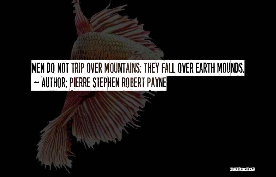 Pierre Stephen Robert Payne Quotes: Men Do Not Trip Over Mountains: They Fall Over Earth Mounds.