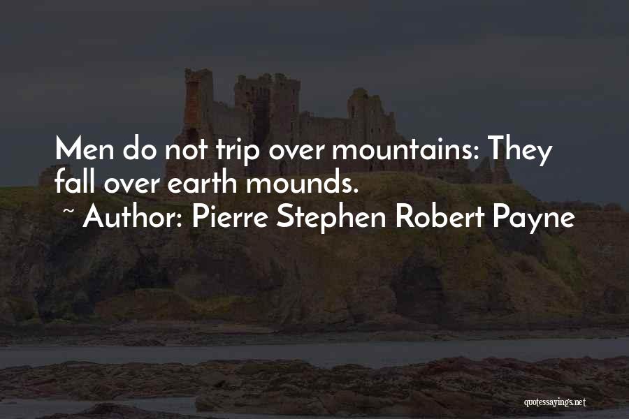 Pierre Stephen Robert Payne Quotes: Men Do Not Trip Over Mountains: They Fall Over Earth Mounds.