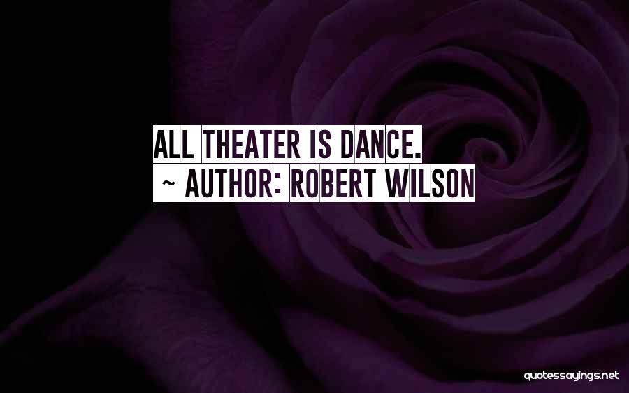 Robert Wilson Quotes: All Theater Is Dance.