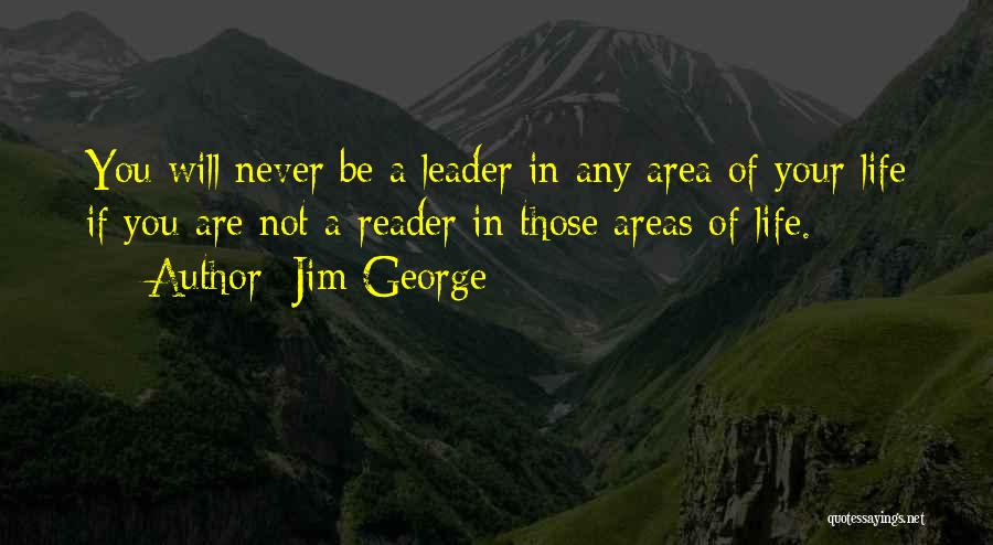 Jim George Quotes: You Will Never Be A Leader In Any Area Of Your Life If You Are Not A Reader In Those