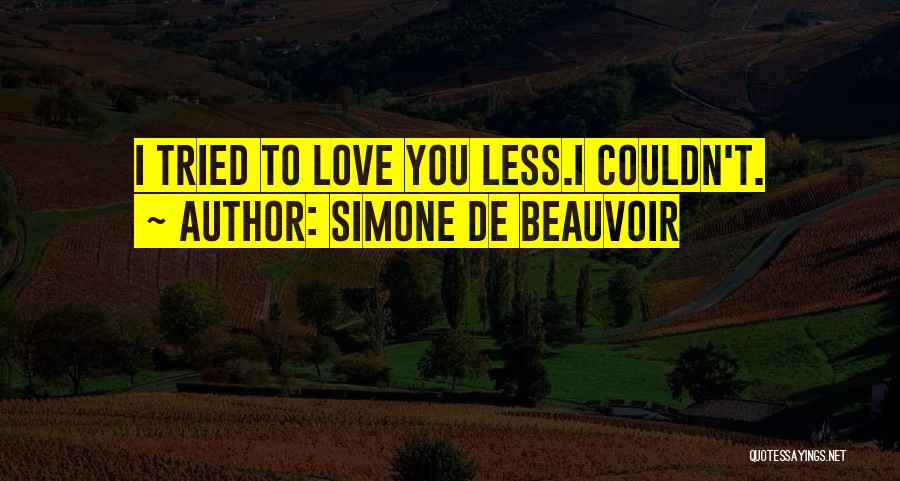 Simone De Beauvoir Quotes: I Tried To Love You Less.i Couldn't.