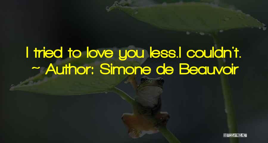 Simone De Beauvoir Quotes: I Tried To Love You Less.i Couldn't.