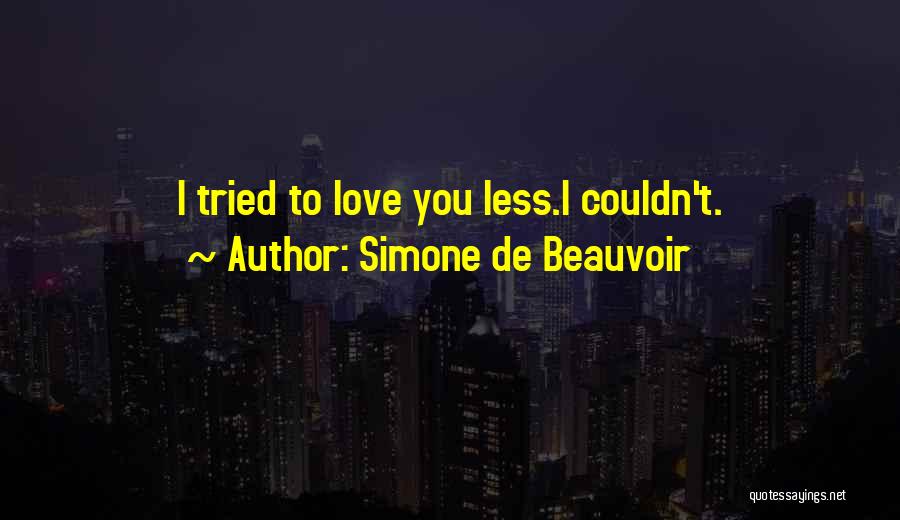 Simone De Beauvoir Quotes: I Tried To Love You Less.i Couldn't.