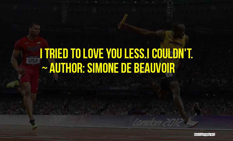 Simone De Beauvoir Quotes: I Tried To Love You Less.i Couldn't.