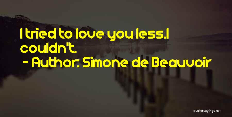 Simone De Beauvoir Quotes: I Tried To Love You Less.i Couldn't.