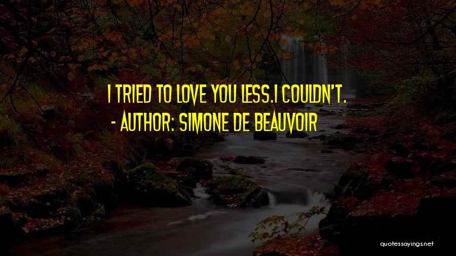 Simone De Beauvoir Quotes: I Tried To Love You Less.i Couldn't.