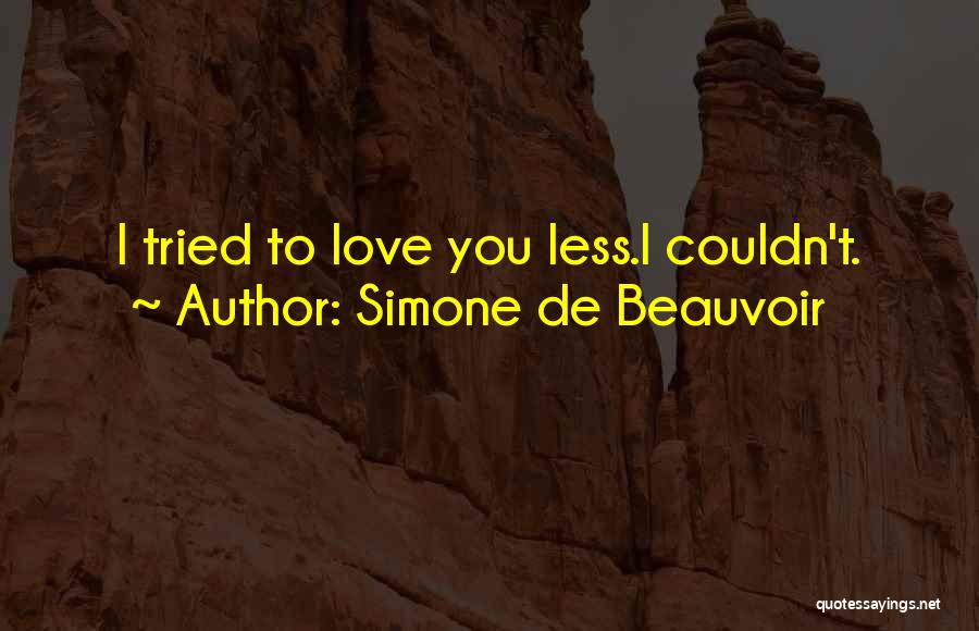 Simone De Beauvoir Quotes: I Tried To Love You Less.i Couldn't.
