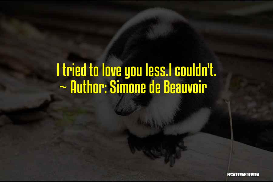 Simone De Beauvoir Quotes: I Tried To Love You Less.i Couldn't.